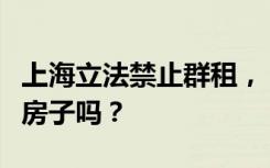 上海立法禁止群租，“沪漂”们还能租到便宜房子吗？