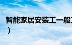 智能家居安装工一般工资多少（智能家居安装）