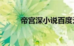 帝宫深小说百度云（帝宫深小说）
