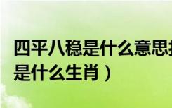 四平八稳是什么意思打一生肖数字（四平八稳是什么生肖）