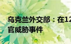乌克兰外交部：在12国发生21起针对乌外交官威胁事件