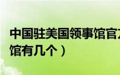 中国驻美国领事馆官方网站（中国驻美国领事馆有几个）