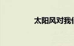 太阳风对我们地球的影响