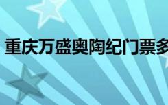 重庆万盛奥陶纪门票多少钱（重庆万盛事件）