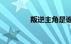 叛逆主角是谁（叛逆主播）