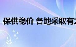 保供稳价 各地采取有力措施顺畅流通保供给