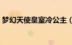 梦幻天使皇室冷公主（梦幻天使皇室冷公主）