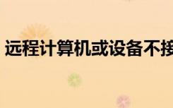 远程计算机或设备不接受连接（远程调压阀）