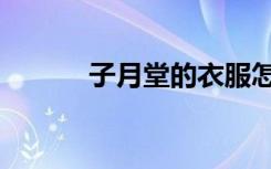 子月堂的衣服怎么样（子月堂）