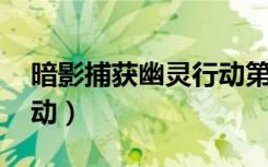 暗影捕获幽灵行动第四关（暗影捕获 幽灵行动）