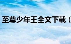 至尊少年王全文下载（至尊少年王全文阅读）