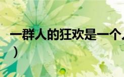 一群人的狂欢是一个人的孤单（一群人的狂欢）