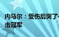 内马尔：受伤后哭了一整晚，现在更专注于冲击冠军