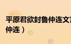 平原君欲封鲁仲连文言文释义（平原君欲封鲁仲连）