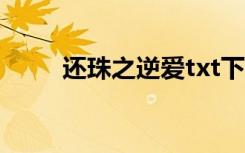 还珠之逆爱txt下载（还珠之逆爱）