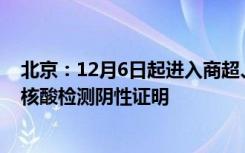 北京：12月6日起进入商超、商务楼宇等公共场所可不查验核酸检测阴性证明