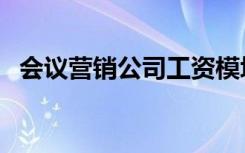 会议营销公司工资模块（会议营销主持词）