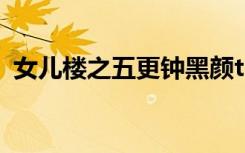 女儿楼之五更钟黑颜txt（女儿楼之癫狂道）