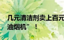 几元清洁剂卖上百元给老人 警惕“免费清洗油烟机”！
