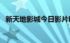 新天地影城今日影片时间表（新天地影城）