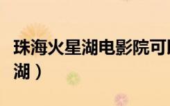 珠海火星湖电影院可以寄存东西吗（珠海火星湖）