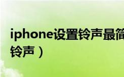 iphone设置铃声最简单的方法（iphone设置铃声）