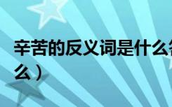 辛苦的反义词是什么答案（辛苦的反义词是什么）