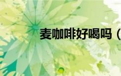 麦咖啡好喝吗（麦咖啡激活码）
