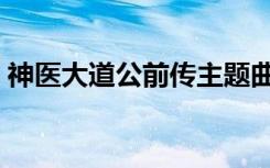 神医大道公前传主题曲（神医大道公第二部）