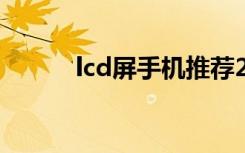 lcd屏手机推荐2022（lcd论坛）