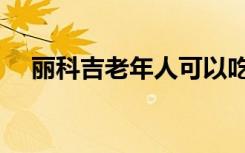丽科吉老年人可以吃吗（丽科吉的效果）