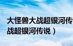 大怪兽大战超银河传说themovie（大怪兽大战超银河传说）