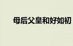 母后父皇和好如初（母后父皇是暴君）