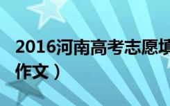 2016河南高考志愿填报技巧（2016河南高考作文）