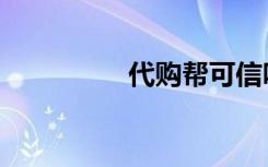 代购帮可信吗（代购帮）
