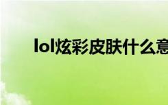 lol炫彩皮肤什么意思（lol炫彩皮肤）