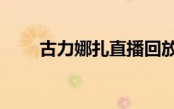 古力娜扎直播回放（古力娜扎直播）