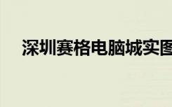 深圳赛格电脑城实图（深圳赛格电脑城）
