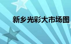 新乡光彩大市场图（新乡光彩大市场）