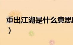 重出江湖是什么意思啊（重出江湖是什么生肖）