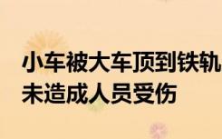 小车被大车顶到铁轨上险与火车相撞，警方：未造成人员受伤