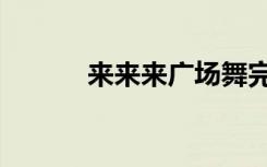 来来来广场舞完整版（来来来）