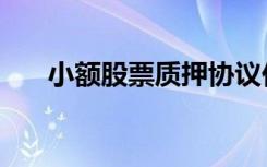 小额股票质押协议价（小额股份理财）