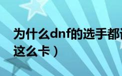 为什么dnf的选手都讨厌逍遥子（为什么dnf这么卡）