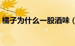 橘子为什么一股酒味（橘子为什么一瓣一瓣）