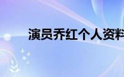 演员乔红个人资料简介（演员乔红）