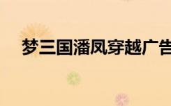 梦三国潘凤穿越广告（梦三国潘凤出装）