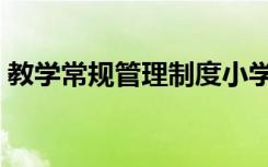 教学常规管理制度小学（教学常规管理制度）