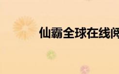 仙霸全球在线阅读（仙霸全球）