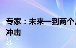 专家：未来一到两个月，或将出现大规模疫情冲击
